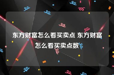 东方财富怎么看买卖点 东方财富怎么看买卖点数