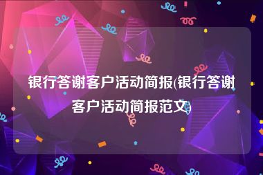 银行答谢客户活动简报(银行答谢客户活动简报范文)