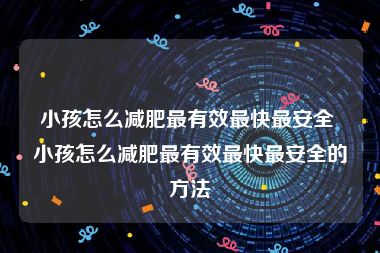 小孩怎么减肥最有效最快最安全 小孩怎么减肥最有效最快最安全的方法