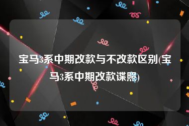 宝马3系中期改款与不改款区别(宝马3系中期改款谍照)