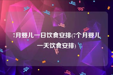 7月婴儿一日饮食安排(7个月婴儿一天饮食安排)