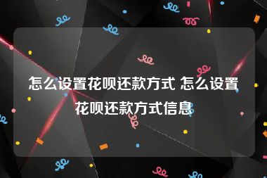 怎么设置花呗还款方式 怎么设置花呗还款方式信息