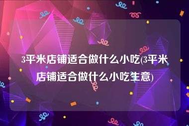 3平米店铺适合做什么小吃(3平米店铺适合做什么小吃生意)