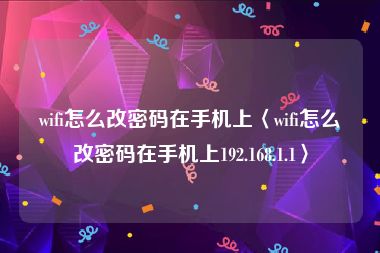 wifi怎么改密码在手机上〈wifi怎么改密码在手机上192.168.1.1〉