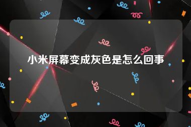 小米屏幕变成灰色是怎么回事