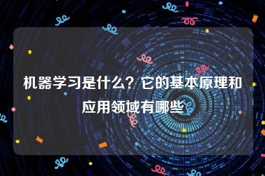 机器学习是什么？它的基本原理和应用领域有哪些