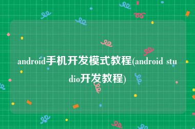 android手机开发模式教程(android studio开发教程)