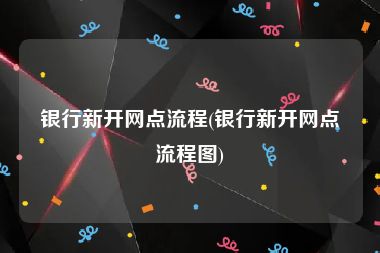 银行新开网点流程(银行新开网点流程图)