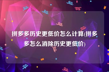 拼多多历史更低价怎么计算(拼多多怎么消除历史更低价)