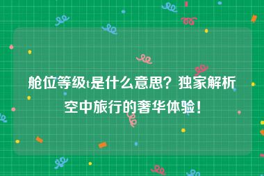 舱位等级t是什么意思？独家解析空中旅行的奢华体验！