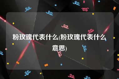 粉玫瑰代表什么(粉玫瑰代表什么意思)