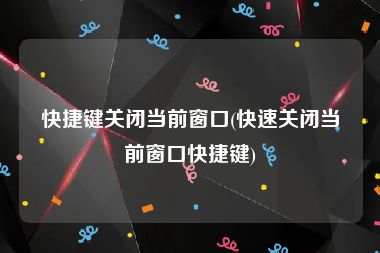 快捷键关闭当前窗口(快速关闭当前窗口快捷键)