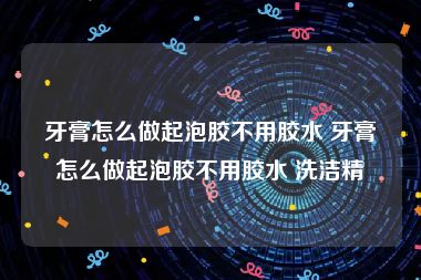 牙膏怎么做起泡胶不用胶水 牙膏怎么做起泡胶不用胶水 洗洁精