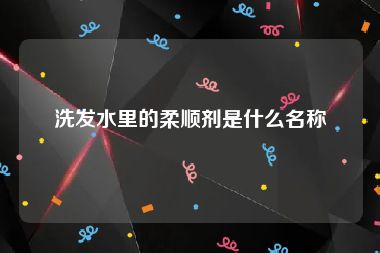 洗发水里的柔顺剂是什么名称