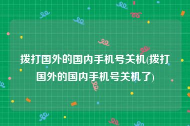 拨打国外的国内手机号关机(拨打国外的国内手机号关机了)