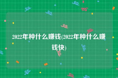 2022年种什么赚钱(2022年种什么赚钱快)