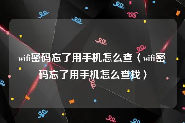 wifi密码忘了用手机怎么查〈wifi密码忘了用手机怎么查找〉