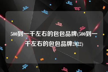 500到一千左右的包包品牌(500到一千左右的包包品牌2022)