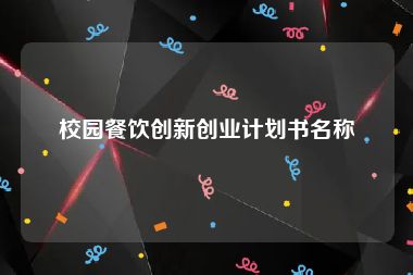 校园餐饮创新创业计划书名称