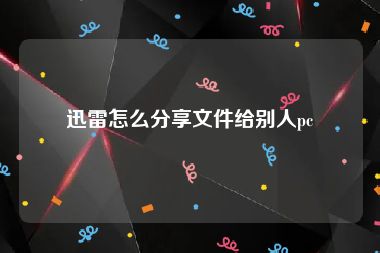 迅雷怎么分享文件给别人pc