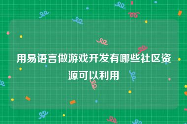 用易语言做游戏开发有哪些社区资源可以利用