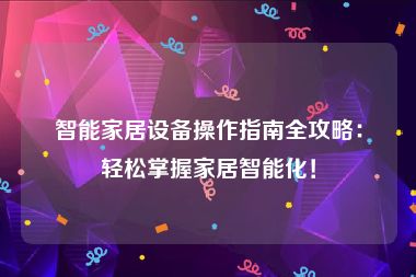 智能家居设备操作指南全攻略：轻松掌握家居智能化！