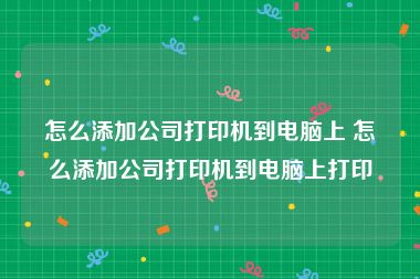 怎么添加公司打印机到电脑上 怎么添加公司打印机到电脑上打印