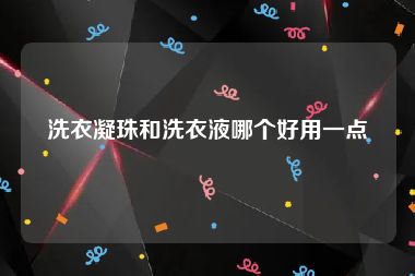 洗衣凝珠和洗衣液哪个好用一点