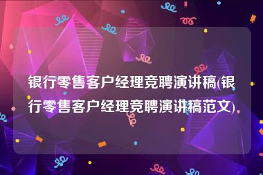 银行零售客户经理竞聘演讲稿(银行零售客户经理竞聘演讲稿范文)