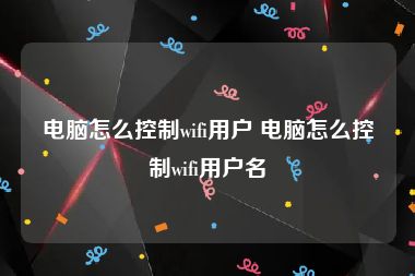 电脑怎么控制wifi用户 电脑怎么控制wifi用户名