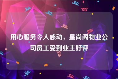 用心服务令人感动，皇尚阁物业公司员工受到业主好评