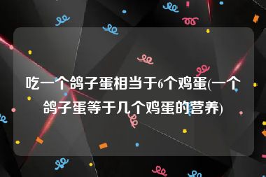 吃一个鸽子蛋相当于6个鸡蛋(一个鸽子蛋等于几个鸡蛋的营养)