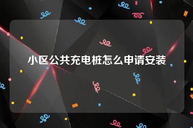 小区公共充电桩怎么申请安装