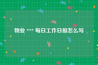 物业 *** 每日工作日报怎么写