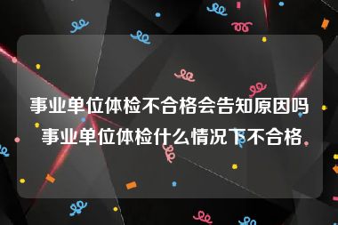 事业单位体检不合格会告知原因吗 事业单位体检什么情况下不合格