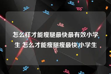 怎么样才能瘦腿最快最有效小学生 怎么才能瘦腿瘦最快,小学生