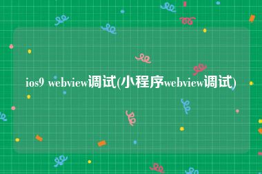 ios9 webview调试(小程序webview调试)