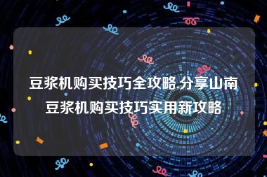 豆浆机购买技巧全攻略,分享山南豆浆机购买技巧实用新攻略