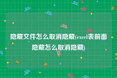 隐藏文件怎么取消隐藏(excel表前面隐藏怎么取消隐藏)