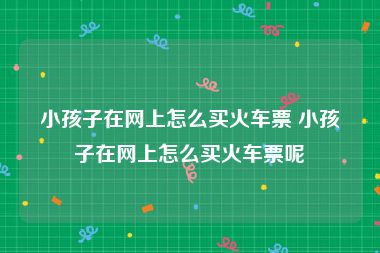 小孩子在网上怎么买火车票 小孩子在网上怎么买火车票呢