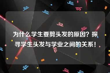 为什么学生要剪头发的原因？探寻学生头发与学业之间的关系！