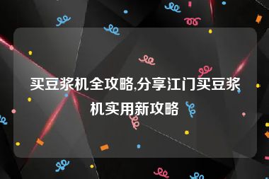 买豆浆机全攻略,分享江门买豆浆机实用新攻略