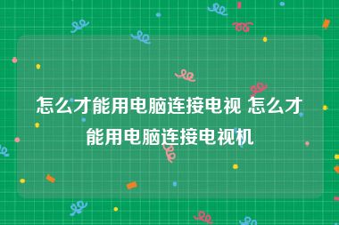 怎么才能用电脑连接电视 怎么才能用电脑连接电视机