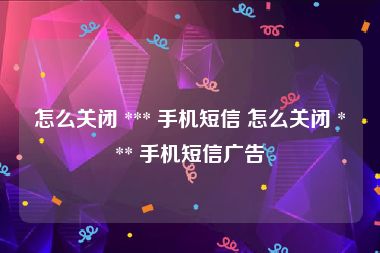 怎么关闭 *** 手机短信 怎么关闭 *** 手机短信广告