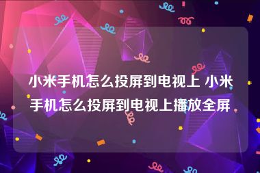 小米手机怎么投屏到电视上 小米手机怎么投屏到电视上播放全屏