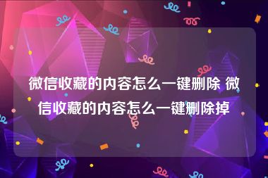 微信收藏的内容怎么一键删除 微信收藏的内容怎么一键删除掉