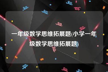 一年级数学思维拓展题(小学一年级数学思维拓展题)