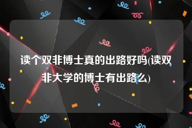 读个双非博士真的出路好吗(读双非大学的博士有出路么)