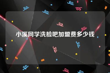 小溪同学洗脸吧加盟费多少钱