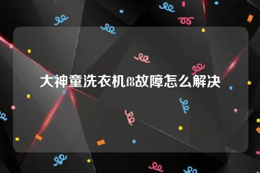 大神童洗衣机f8故障怎么解决